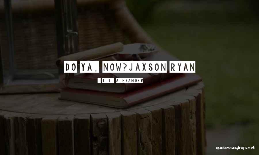 Jaxson Quotes By T.L. Alexander Jaxson Quotes By T.L. Alexander