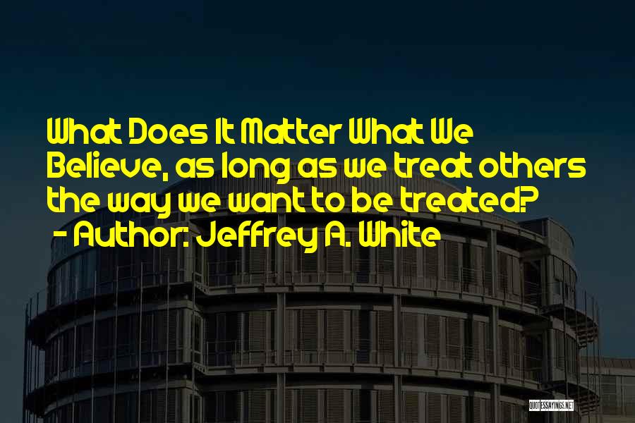 Jeffrey A. White Quotes 769948