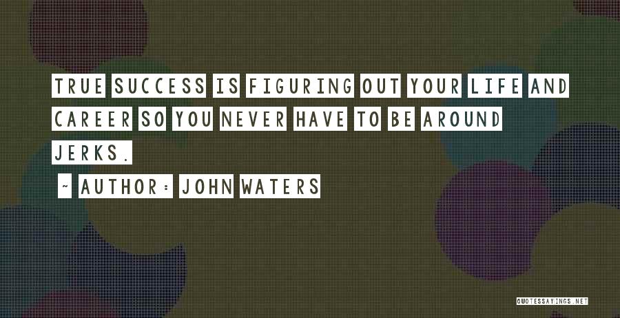 Jerks In Life Quotes By John Waters