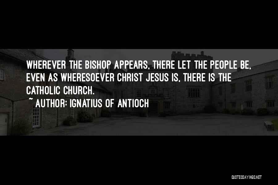 Jesus Christ Catholic Quotes By Ignatius Of Antioch