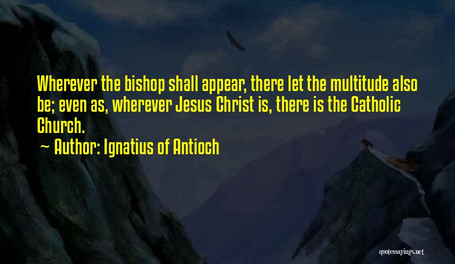 Jesus Christ Catholic Quotes By Ignatius Of Antioch