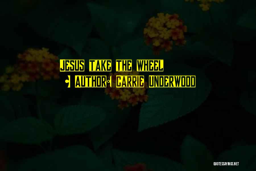 Jesus Take The Wheel Quotes By Carrie Underwood