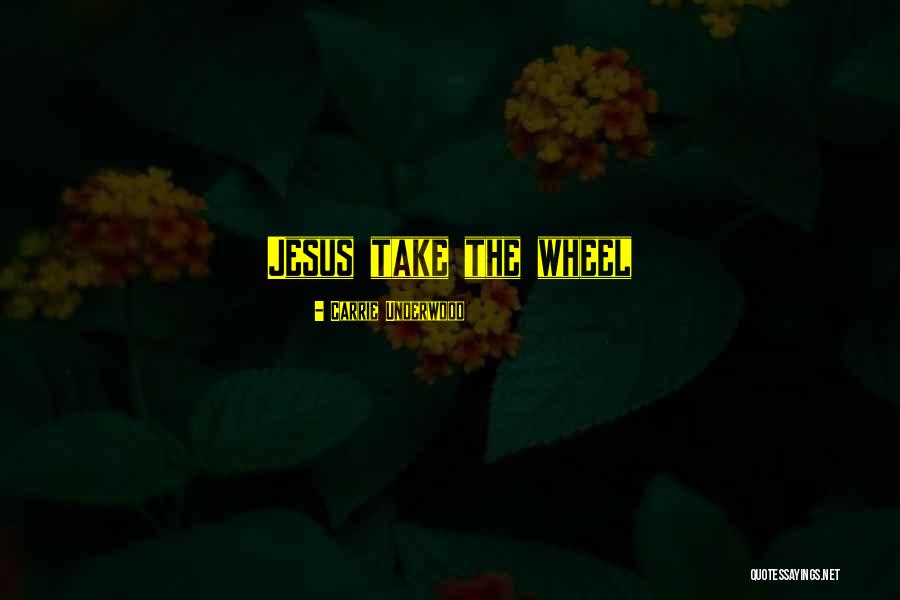 Jesus Take The Wheel Quotes By Carrie Underwood Jesus Take The Wheel Quotes By Carrie Underwood