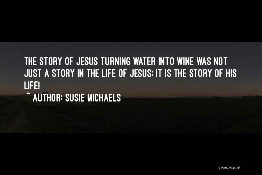 Jesus Turning Water Into Wine Quotes By Susie Michaels