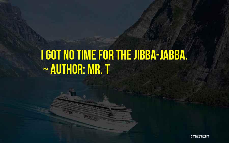 Jibba Jabba Quotes By Mr. T