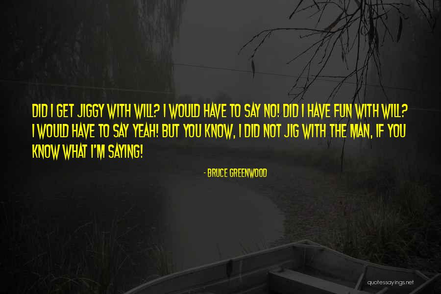Jig Quotes By Bruce Greenwood Jig Quotes By Bruce Greenwood