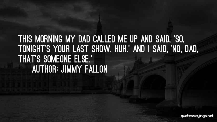 Jimmy Fallon Dad Quotes By Jimmy Fallon