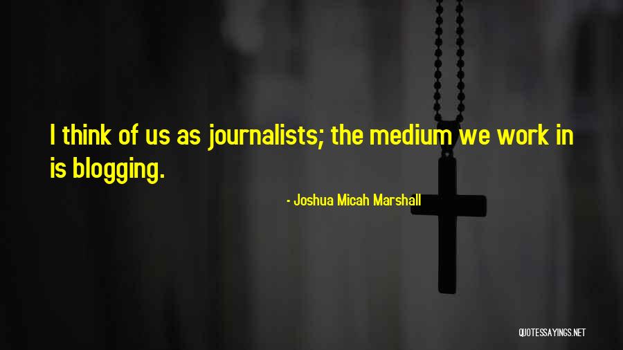 Journalists Quotes By Joshua Micah Marshall