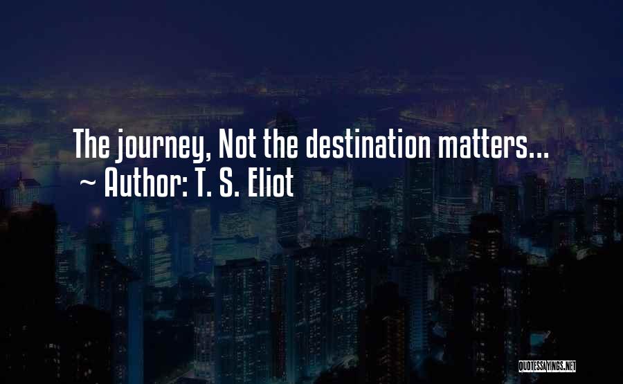 Journey Not Destination Quotes By T. S. Eliot