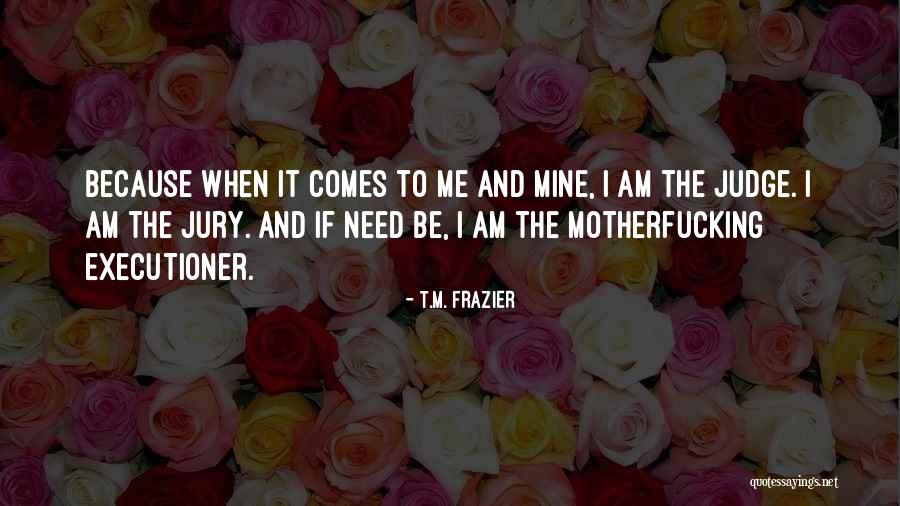 Judge Jury And Executioner Quotes By T.M. Frazier Judge Jury And Executioner Quotes By T.M. Frazier