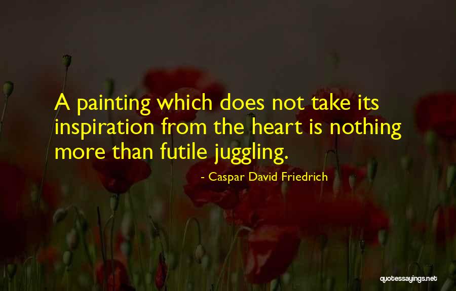 Juggling Too Much Quotes By Caspar David Friedrich Juggling Too Much Quotes By Caspar David Friedrich