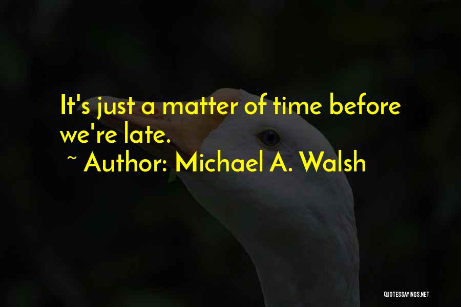 Just A Matter Of Time Quotes By Michael A. Walsh