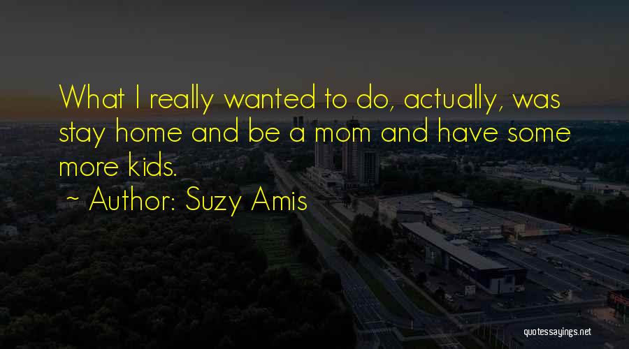 Just A Stay At Home Mom Quotes By Suzy Amis