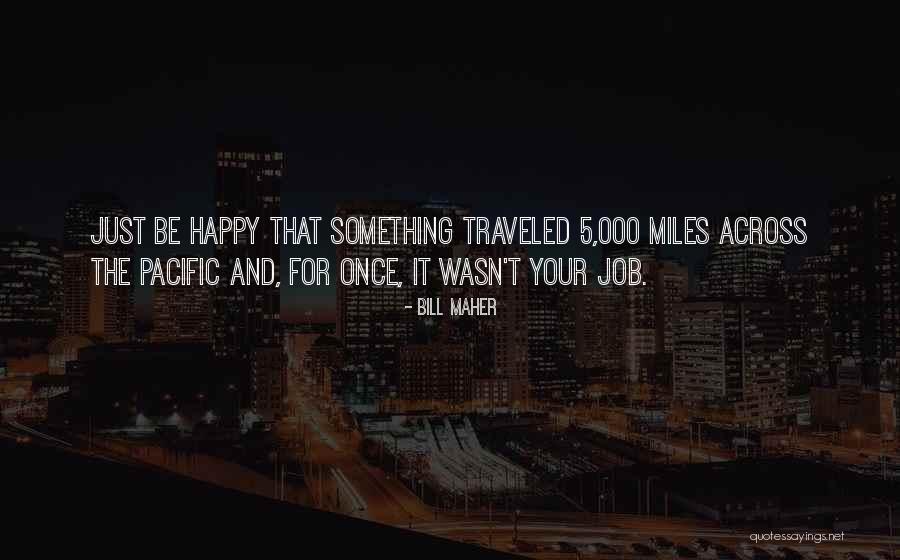 Just Be Happy Quotes By Bill Maher Just Be Happy Quotes By Bill Maher