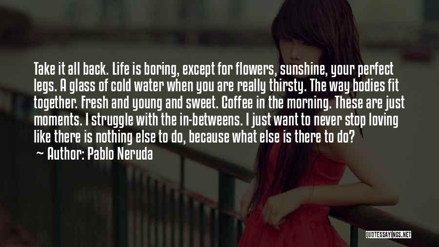 Just Because Flowers Quotes By Pablo Neruda