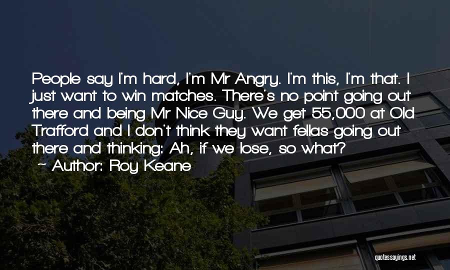 Just Being Nice Quotes By Roy Keane