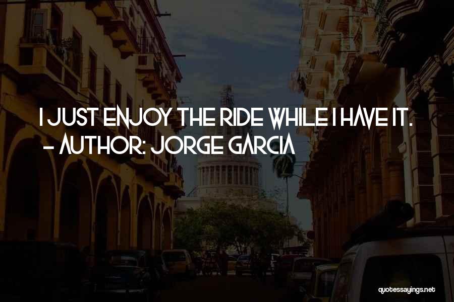 Just Enjoy The Ride Quotes By Jorge Garcia