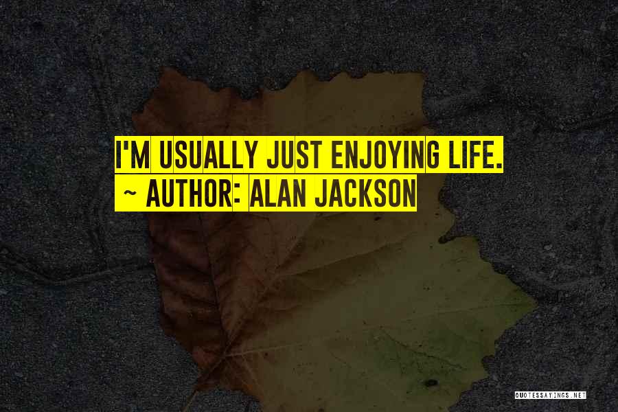 Just Enjoying Life Quotes By Alan Jackson