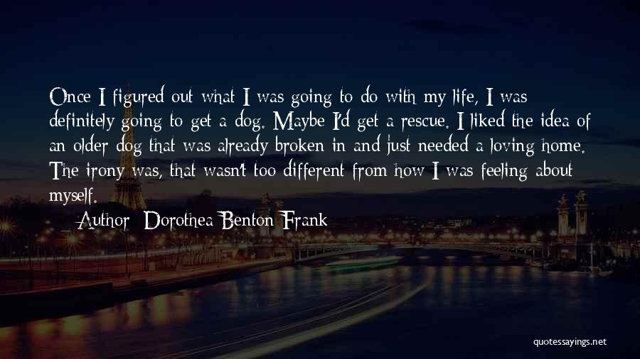 Just Get Out Of My Life Quotes By Dorothea Benton Frank