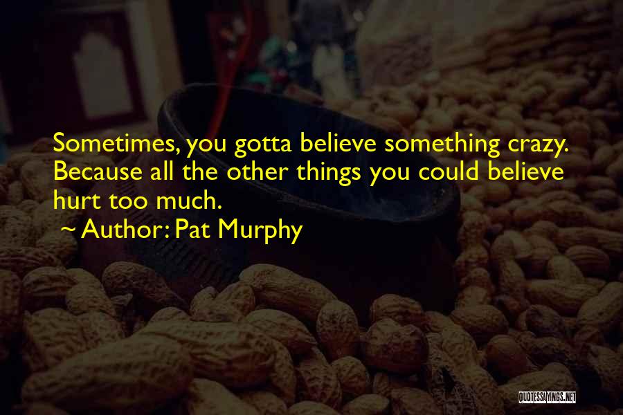 Just Gotta Believe Quotes By Pat Murphy