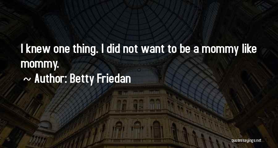 Just Like Mommy Quotes By Betty Friedan