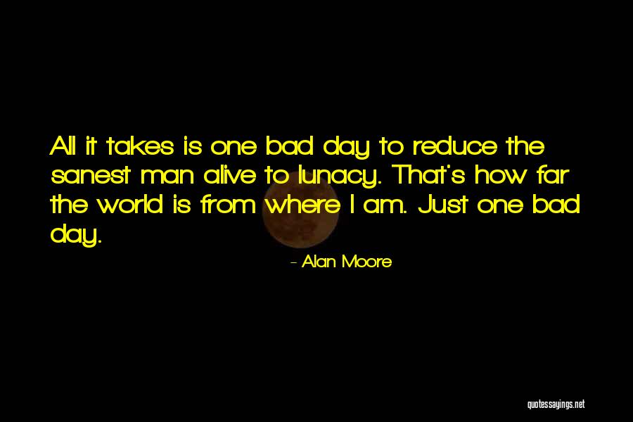 Just One Bad Day Quotes By Alan Moore Just One Bad Day Quotes By Alan Moore
