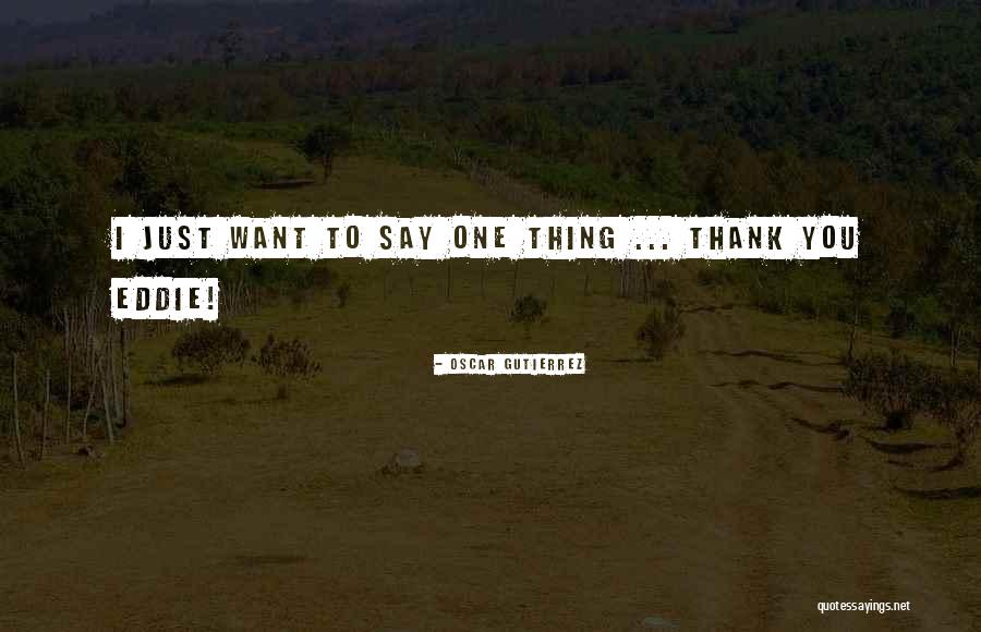 Just One Thing Quotes By Oscar Gutierrez Just One Thing Quotes By Oscar Gutierrez