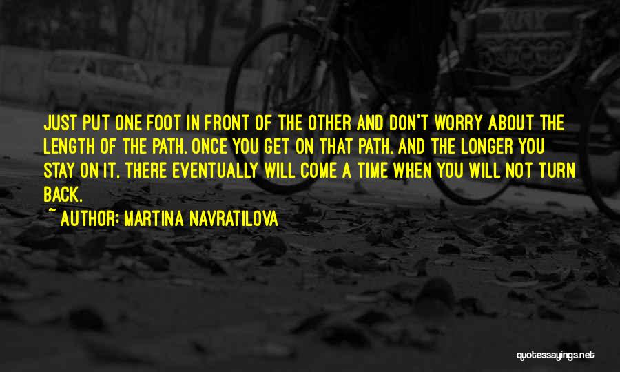 Just Put One Foot In Front Of The Other Quotes By Martina Navratilova