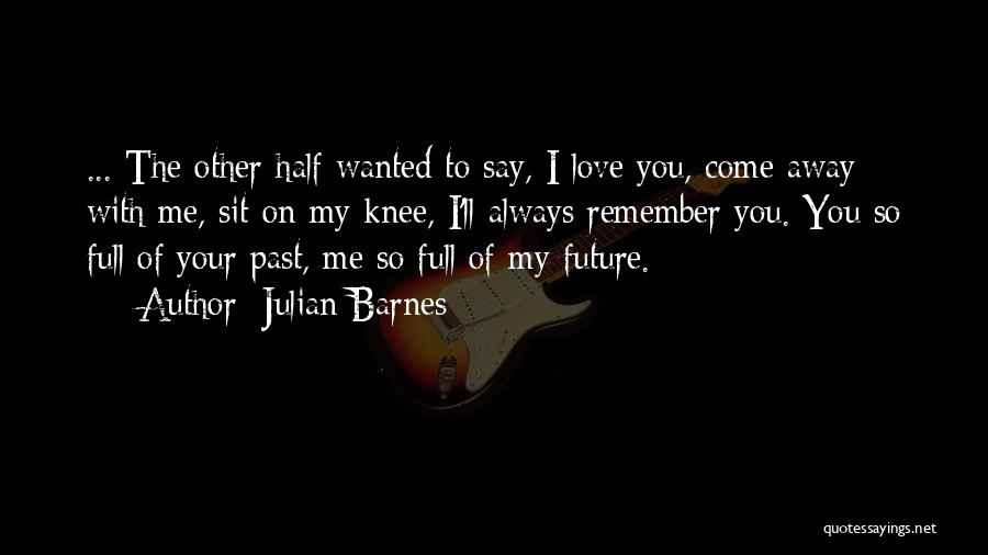 Just Remember That I'll Always Love You Quotes By Julian Barnes