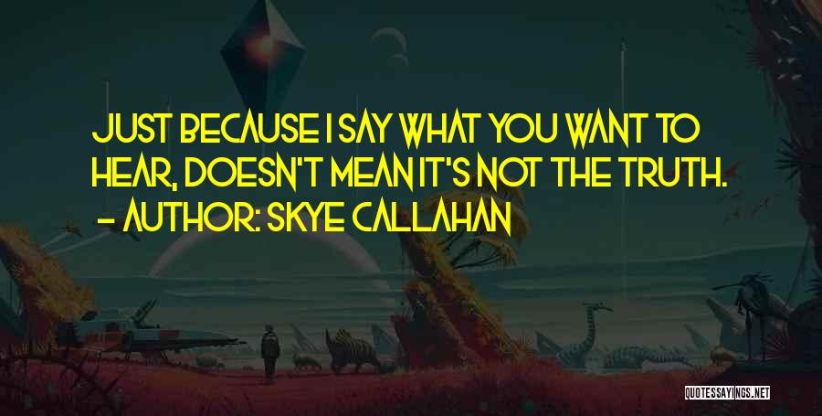 Just Say What You Want Quotes By Skye Callahan