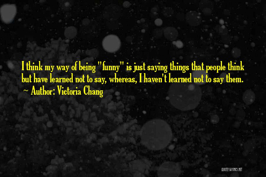 Just Saying Funny Quotes By Victoria Chang