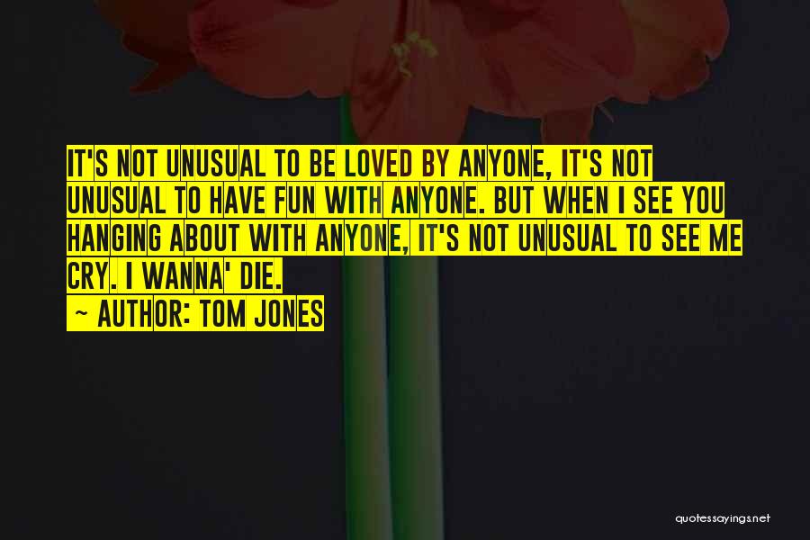 Just Wanna Be Loved Quotes By Tom Jones