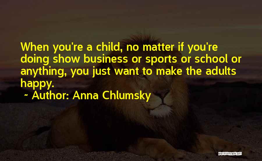 Just Want Make You Happy Quotes By Anna Chlumsky