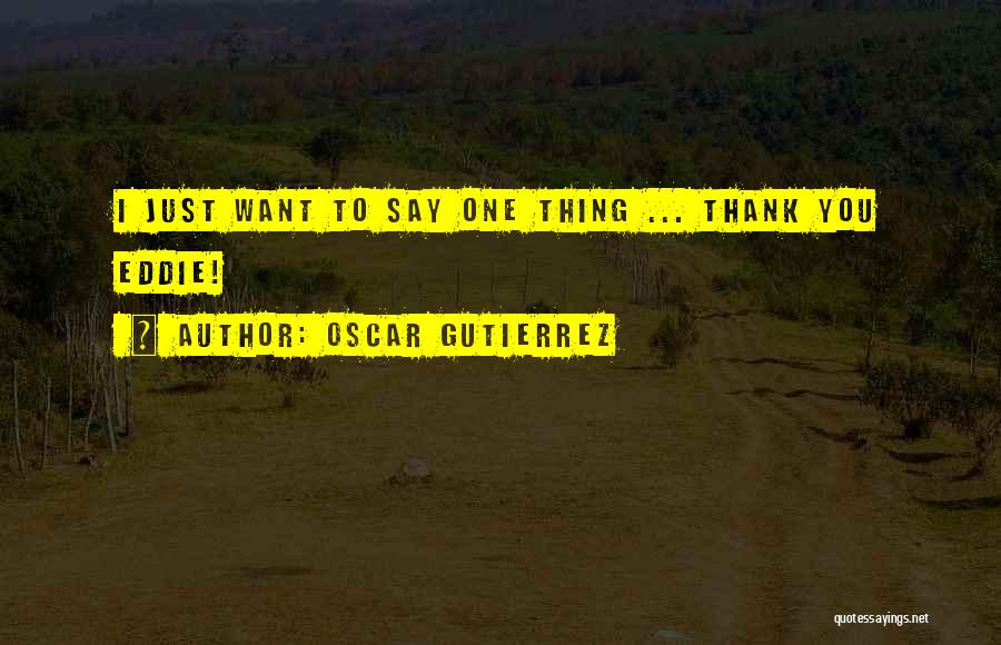 Just Want To Say Thank You Quotes By Oscar Gutierrez