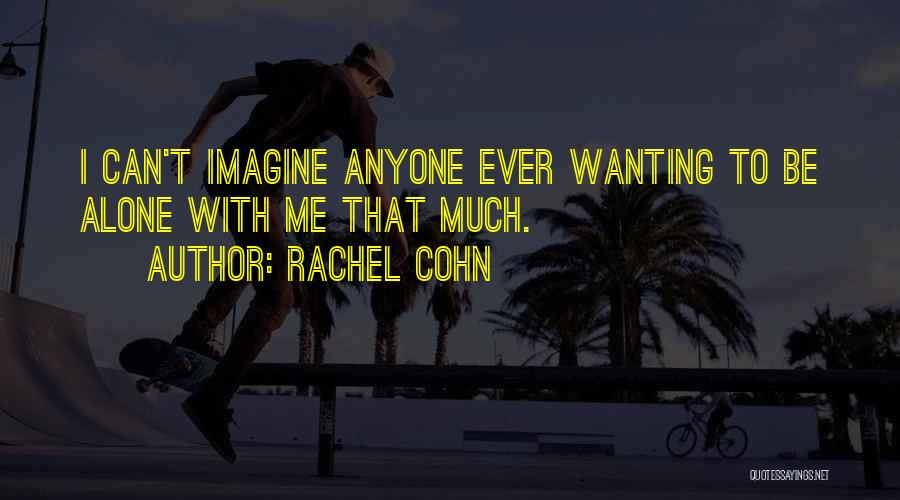 Just Wanting To Be Alone Quotes By Rachel Cohn