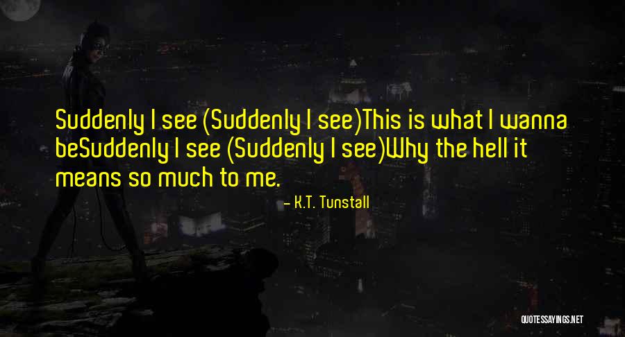 K.T. Tunstall Quotes 1937139 K.T. Tunstall Quotes 1937139