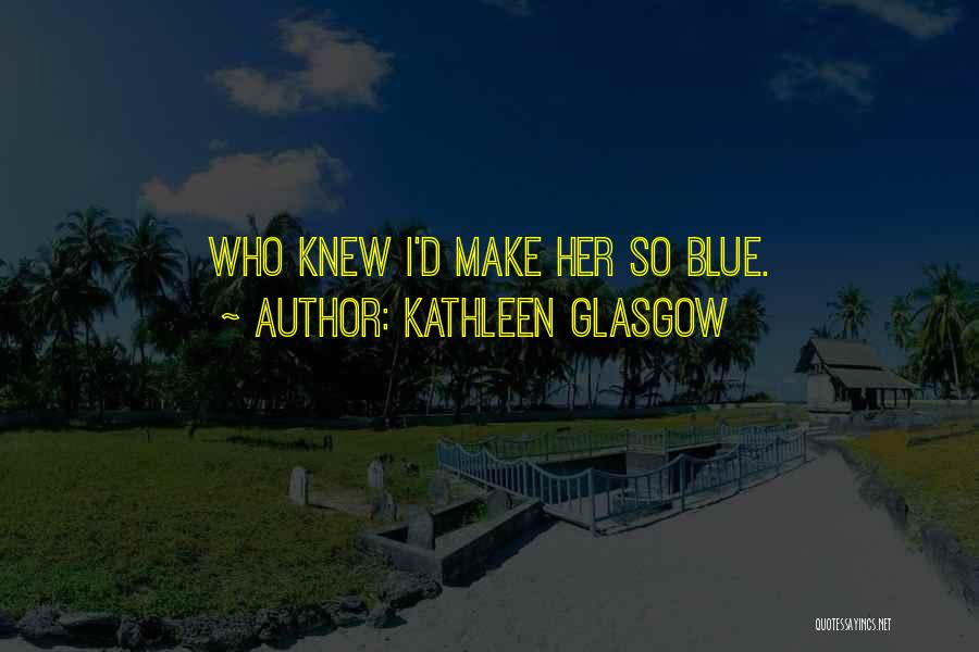 Kathleen Glasgow Quotes 1060752