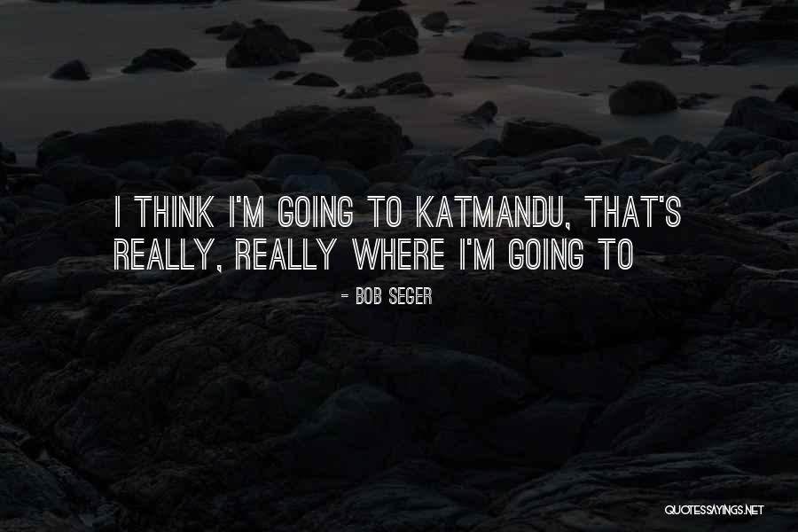 Katmandu Quotes By Bob Seger Katmandu Quotes By Bob Seger