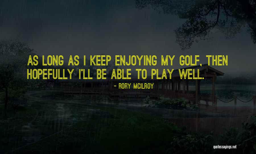 Keep Enjoying Quotes By Rory McIlroy Keep Enjoying Quotes By Rory McIlroy