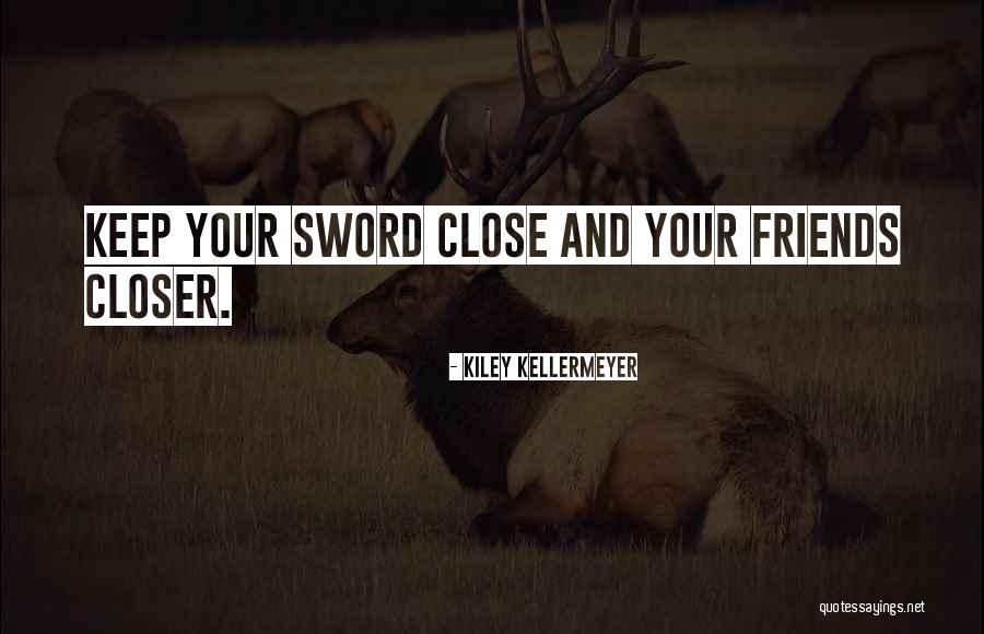Keep Your Friends Close Quotes By Kiley Kellermeyer Keep Your Friends Close Quotes By Kiley Kellermeyer
