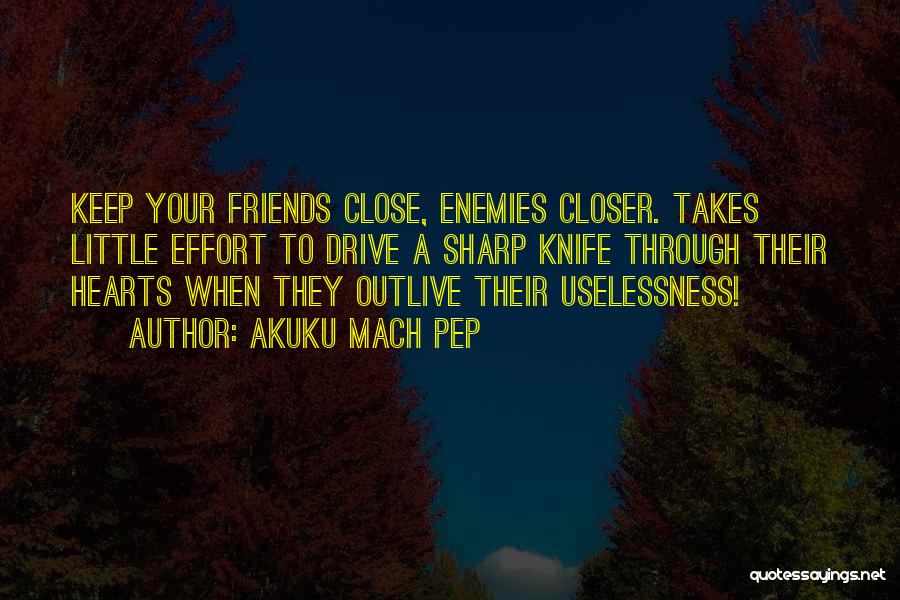 Keep Your Friends Closer Quotes By Akuku Mach Pep