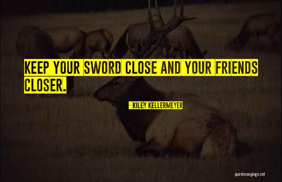 Keep Your Friends Closer Quotes By Kiley Kellermeyer Keep Your Friends Closer Quotes By Kiley Kellermeyer