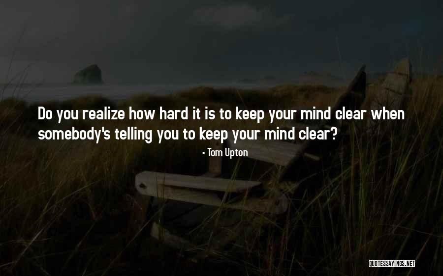 Keep Your Mind Clear Quotes By Tom Upton Keep Your Mind Clear Quotes By Tom Upton