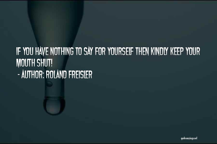 Keep Your Mouth Shut Quotes By Roland Freisler