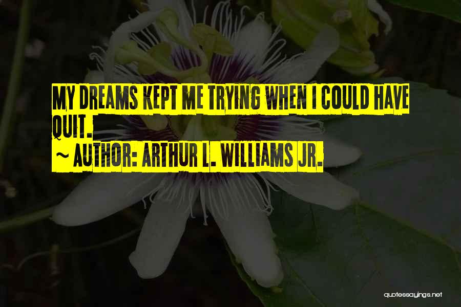 Kept Trying Quotes By Arthur L. Williams Jr.