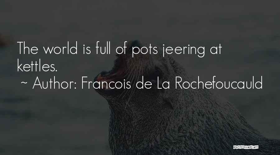 Kettles Quotes By Francois De La Rochefoucauld