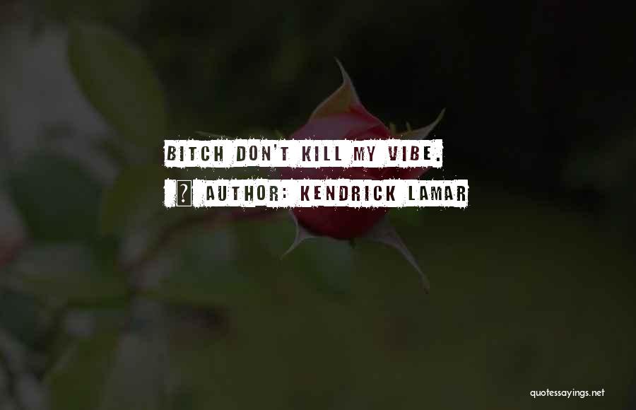 Kill My Vibe Quotes By Kendrick Lamar