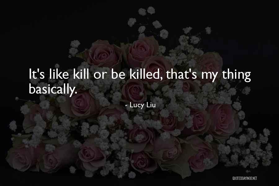 Kill Or Be Killed Quotes By Lucy Liu