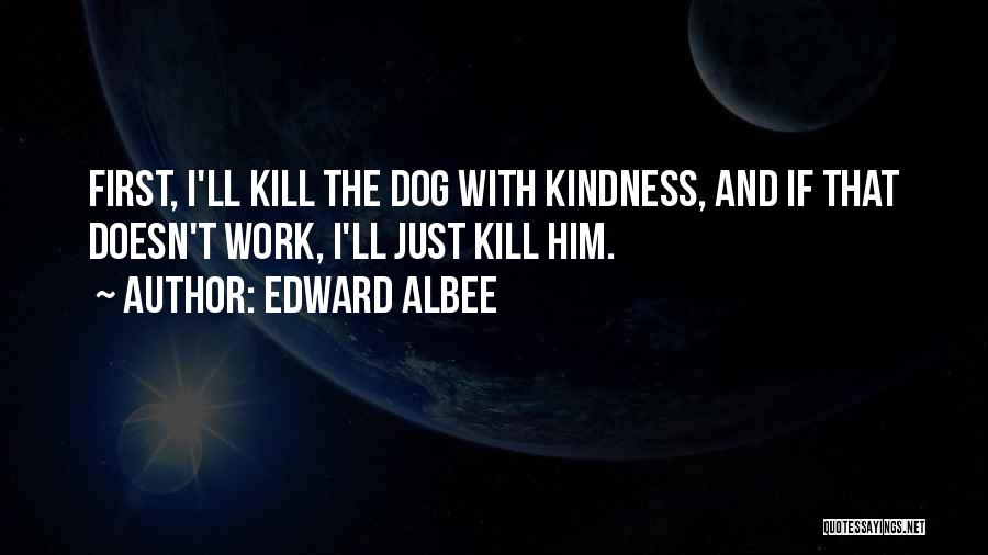 Kill Them With Your Kindness Quotes By Edward Albee