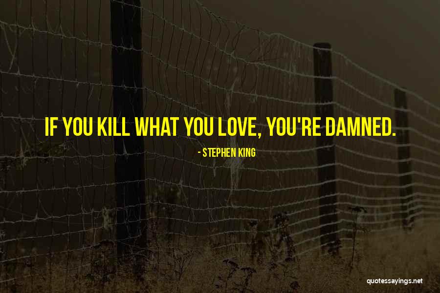 Kill What You Love Quotes By Stephen King Kill What You Love Quotes By Stephen King
